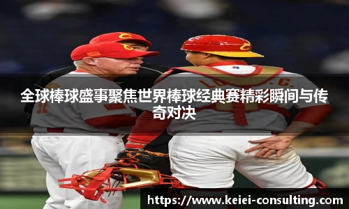 全球棒球盛事聚焦世界棒球经典赛精彩瞬间与传奇对决