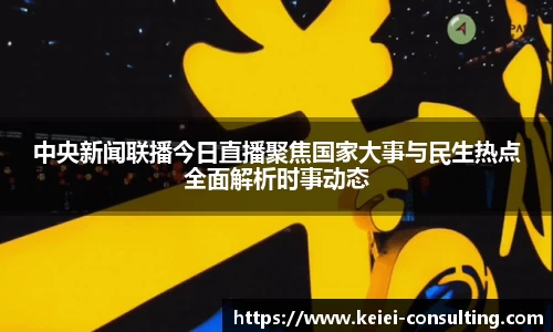 中央新闻联播今日直播聚焦国家大事与民生热点全面解析时事动态