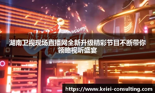 湖南卫视现场直播网全新升级精彩节目不断带你领略视听盛宴