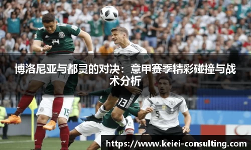 博洛尼亚与都灵的对决：意甲赛季精彩碰撞与战术分析