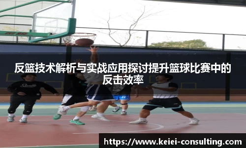 反篮技术解析与实战应用探讨提升篮球比赛中的反击效率