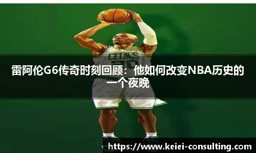 雷阿伦G6传奇时刻回顾：他如何改变NBA历史的一个夜晚