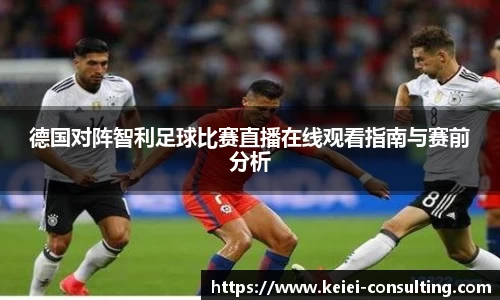 德国对阵智利足球比赛直播在线观看指南与赛前分析