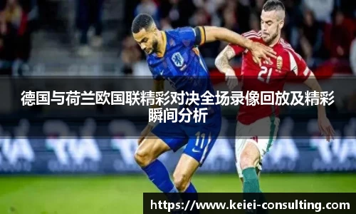 德国与荷兰欧国联精彩对决全场录像回放及精彩瞬间分析