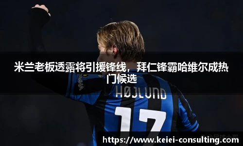 米兰老板透露将引援锋线，拜仁锋霸哈维尔成热门候选