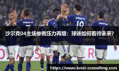 沙尔克04主场惨败压力再增：球迷如何看待未来？